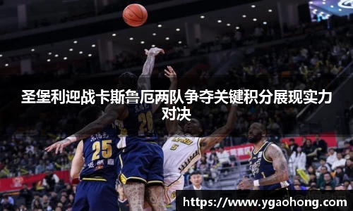 圣堡利迎战卡斯鲁厄两队争夺关键积分展现实力对决