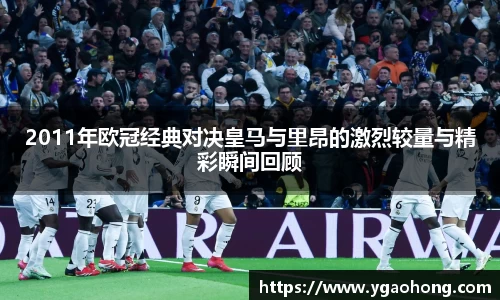 2011年欧冠经典对决皇马与里昂的激烈较量与精彩瞬间回顾